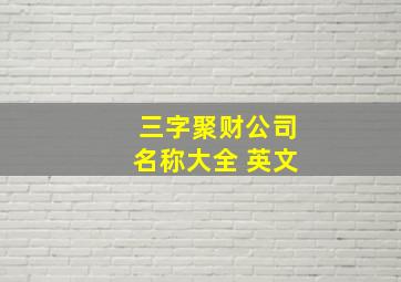 三字聚财公司名称大全 英文